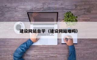 垦利建设网站自学（建设网站难吗）