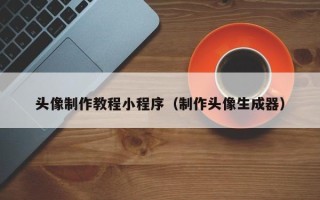 垦利头像制作教程小程序（制作头像生成器）