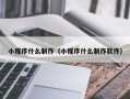 垦利小程序什么制作（小程序什么制作软件）