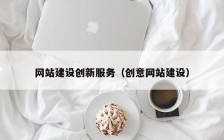 垦利网站建设创新服务（创意网站建设）