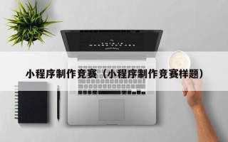 垦利小程序制作竞赛（小程序制作竞赛样题）
