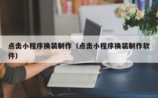 垦利点击小程序换装制作（点击小程序换装制作软件）