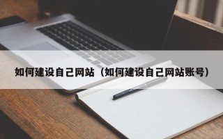 垦利如何建设自己网站（如何建设自己网站账号）