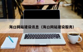 垦利海口网站建设讯息（海口网站建设服务）