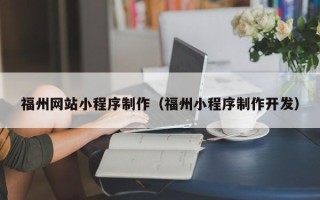 垦利福州网站小程序制作（福州小程序制作开发）