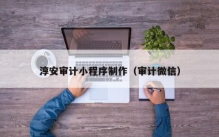 垦利淳安审计小程序制作（审计微信）
