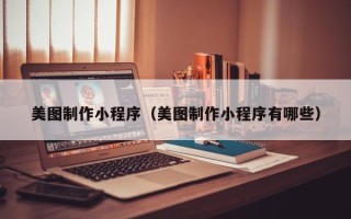 垦利美图制作小程序（美图制作小程序有哪些）