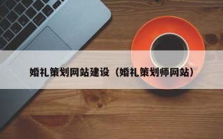 垦利婚礼策划网站建设（婚礼策划师网站）