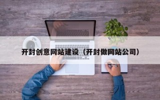垦利开封创意网站建设（开封做网站公司）
